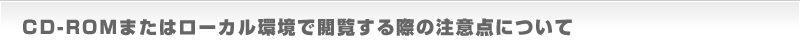 CD-ROMまたはローカル環境で閲覧する際の注意点について